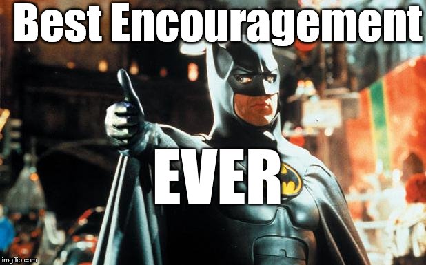 Thumbs up Batman | Best Encouragement; EVER | image tagged in thumbs up batman | made w/ Imgflip meme maker