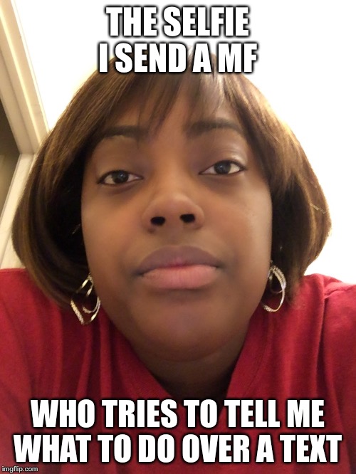 Bathroom selfie  | THE SELFIE I SEND A MF; WHO TRIES TO TELL ME WHAT TO DO OVER A TEXT | image tagged in funny memes | made w/ Imgflip meme maker