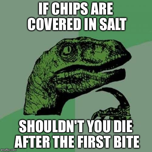 Philosoraptor Meme | IF CHIPS ARE COVERED IN SALT; SHOULDN'T YOU DIE AFTER THE FIRST BITE | image tagged in memes,philosoraptor | made w/ Imgflip meme maker
