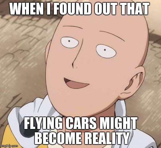 One Punch Man | WHEN I FOUND OUT THAT; FLYING CARS MIGHT BECOME REALITY | image tagged in one punch man | made w/ Imgflip meme maker