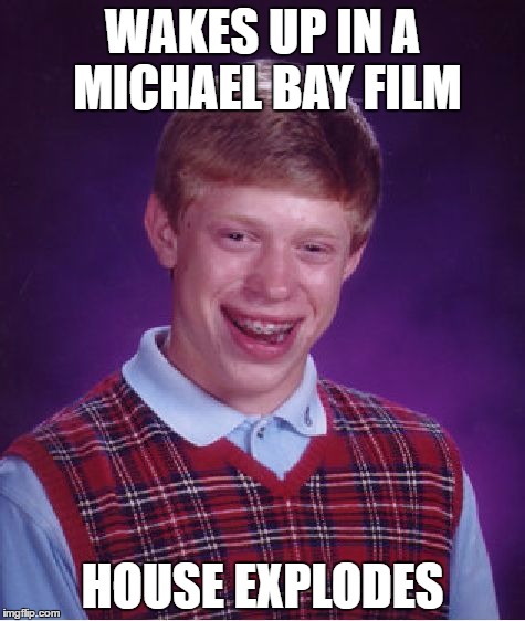 Bad Luck Brian Meme | WAKES UP IN A MICHAEL BAY FILM; HOUSE EXPLODES | image tagged in memes,bad luck brian | made w/ Imgflip meme maker