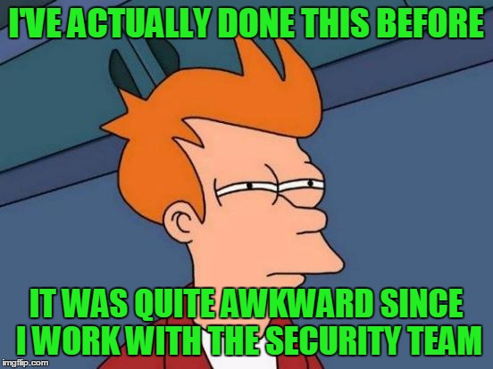 Futurama Fry Meme | I'VE ACTUALLY DONE THIS BEFORE IT WAS QUITE AWKWARD SINCE I WORK WITH THE SECURITY TEAM | image tagged in memes,futurama fry | made w/ Imgflip meme maker