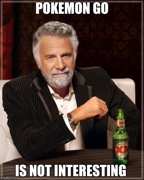 The Most Interesting Man In The World | POKEMON GO; IS NOT INTERESTING | image tagged in memes,the most interesting man in the world | made w/ Imgflip meme maker