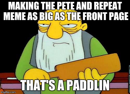 That's a paddlin' | MAKING THE PETE AND REPEAT MEME AS BIG AS THE FRONT PAGE; THAT'S A PADDLIN | image tagged in memes,that's a paddlin' | made w/ Imgflip meme maker