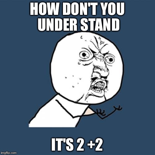 Y U No Meme | HOW DON'T YOU UNDER STAND; IT'S 2 +2 | image tagged in memes,y u no | made w/ Imgflip meme maker