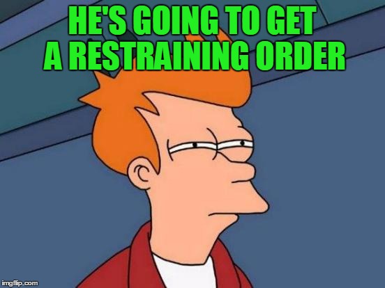 Futurama Fry Meme | HE'S GOING TO GET A RESTRAINING ORDER | image tagged in memes,futurama fry | made w/ Imgflip meme maker