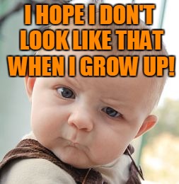Skeptical Baby Meme | I HOPE I DON'T LOOK LIKE THAT WHEN I GROW UP! | image tagged in memes,skeptical baby | made w/ Imgflip meme maker