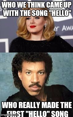 Lionel Richie week! March 23-30, A Meme_Team 2017 event! | WHO WE THINK CAME UP WITH THE SONG "HELLO"; WHO REALLY MADE THE FIRST "HELLO" SONG | image tagged in lionel richie week,adele,hello | made w/ Imgflip meme maker