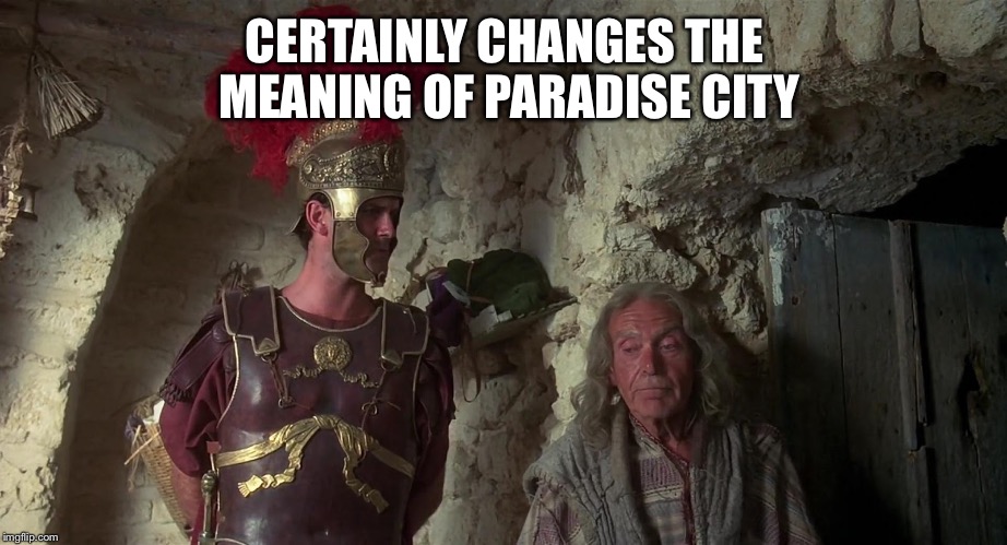 Life of Brian | CERTAINLY CHANGES THE MEANING OF PARADISE CITY | image tagged in life of brian | made w/ Imgflip meme maker