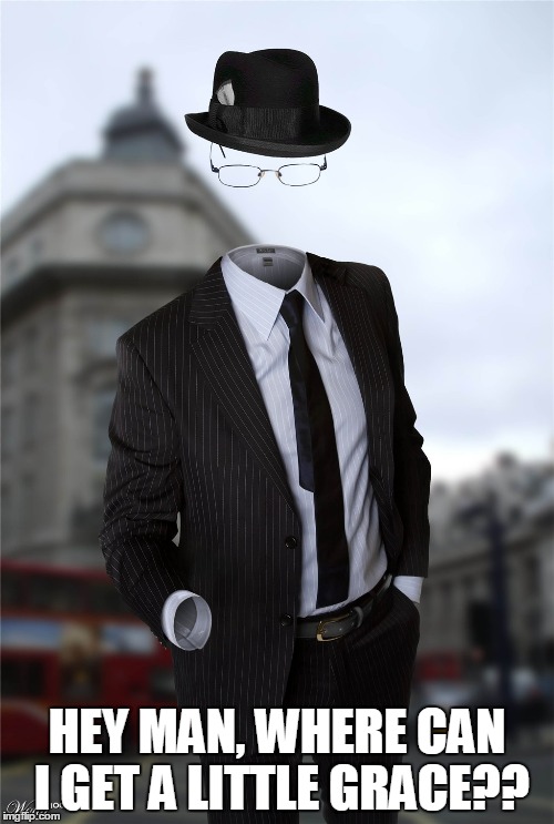 Invisible man | HEY MAN, WHERE CAN I GET A LITTLE GRACE?? | image tagged in invisible man | made w/ Imgflip meme maker