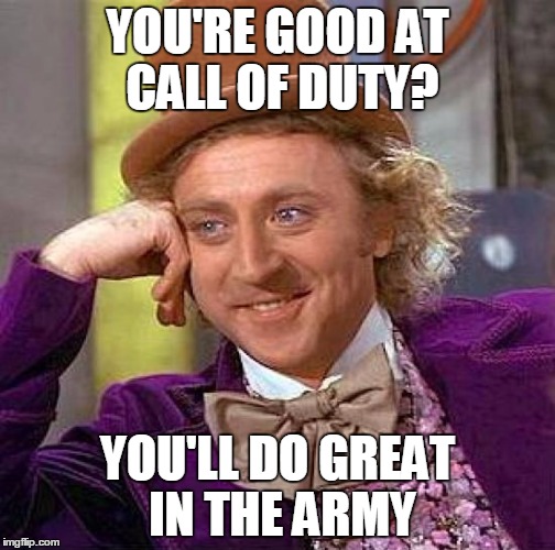 Creepy Condescending Wonka | YOU'RE GOOD AT CALL OF DUTY? YOU'LL DO GREAT IN THE ARMY | image tagged in memes,creepy condescending wonka | made w/ Imgflip meme maker