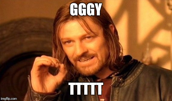 One Does Not Simply | GGGY; TTTTT | image tagged in memes,one does not simply | made w/ Imgflip meme maker