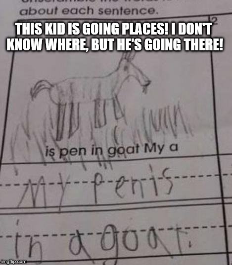 More Funny Homework Submissions! | THIS KID IS GOING PLACES! I DON'T KNOW WHERE, BUT HE'S GOING THERE! | image tagged in funny homework,homework,funny,funny memes,memes,going places | made w/ Imgflip meme maker