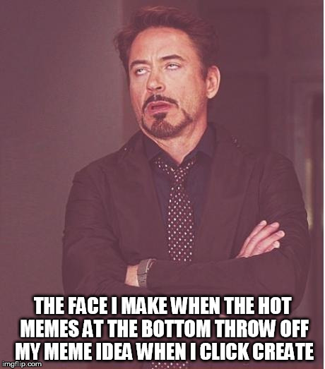 Is this happening to you? | THE FACE I MAKE WHEN THE HOT MEMES AT THE BOTTOM THROW OFF MY MEME IDEA WHEN I CLICK CREATE | image tagged in memes,face you make robert downey jr,hot memes | made w/ Imgflip meme maker