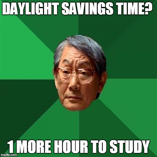 High Expectations Asian Father | DAYLIGHT SAVINGS TIME? 1 MORE HOUR TO STUDY | image tagged in memes,high expectations asian father | made w/ Imgflip meme maker