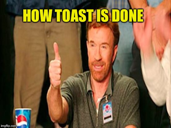 HOW TOAST IS DONE | made w/ Imgflip meme maker