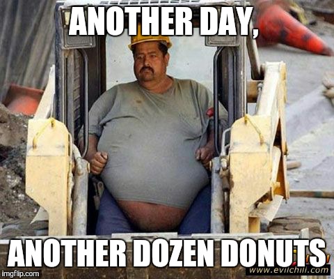 Somebody get this guy a xxxxxxxl shirt. | ANOTHER DAY, ANOTHER DOZEN DONUTS | image tagged in memes,road construction,construction worker,fat shame,donuts | made w/ Imgflip meme maker
