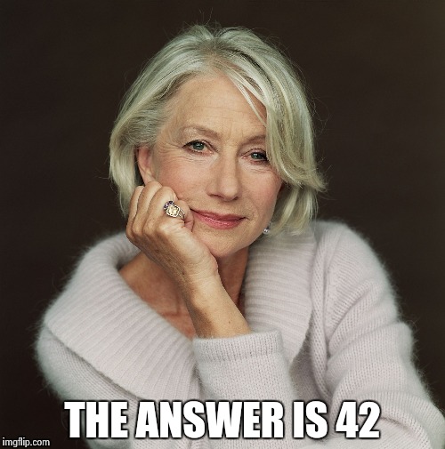 Helen Mirren | THE ANSWER IS 42 | image tagged in helen mirren | made w/ Imgflip meme maker