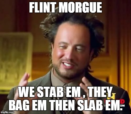 Ancient Aliens Meme | FLINT MORGUE; WE STAB EM , THEY BAG EM THEN SLAB EM. | image tagged in memes,ancient aliens | made w/ Imgflip meme maker