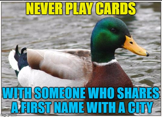 Paris Hilton may be the exception... :) | NEVER PLAY CARDS; WITH SOMEONE WHO SHARES A FIRST NAME WITH A CITY | image tagged in memes,actual advice mallard,cards,names,money,gambling | made w/ Imgflip meme maker