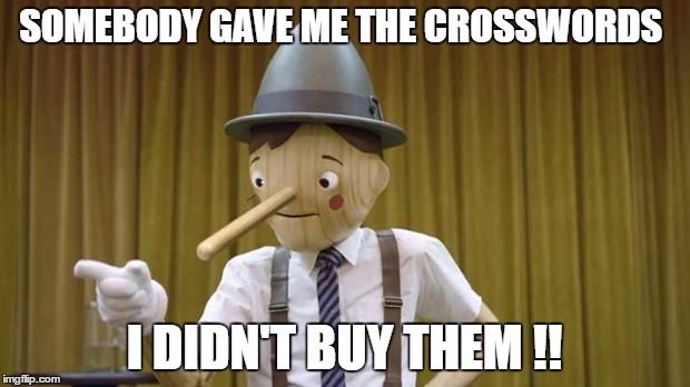 Geico Pinocchio | SOMEBODY GAVE ME THE CROSSWORDS; I DIDN'T BUY THEM !! | image tagged in geico pinocchio | made w/ Imgflip meme maker