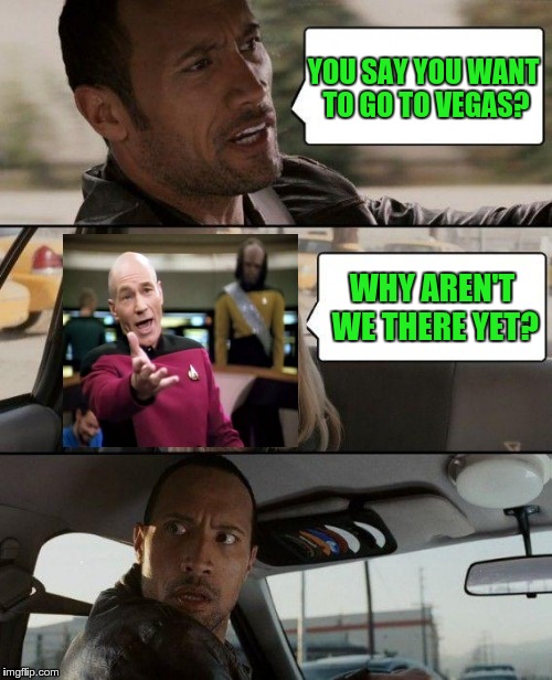 The Rock Driving Meme | YOU SAY YOU WANT TO GO TO VEGAS? WHY AREN'T WE THERE YET? | image tagged in memes,the rock driving | made w/ Imgflip meme maker