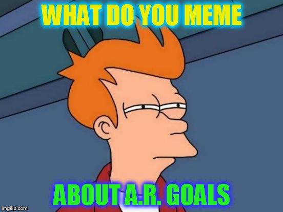 Futurama Fry | WHAT DO YOU MEME; ABOUT A.R. GOALS | image tagged in memes,futurama fry | made w/ Imgflip meme maker