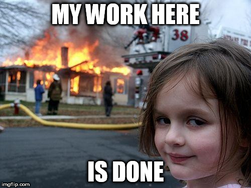Disaster Girl Meme | MY WORK HERE; IS DONE | image tagged in memes,disaster girl | made w/ Imgflip meme maker