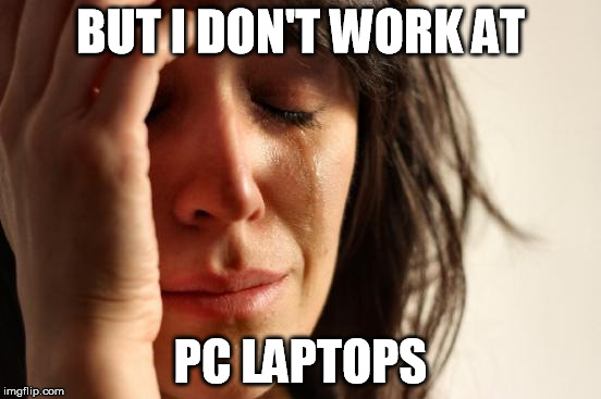 First World Problems Meme | BUT I DON'T WORK AT PC LAPTOPS | image tagged in memes,first world problems | made w/ Imgflip meme maker