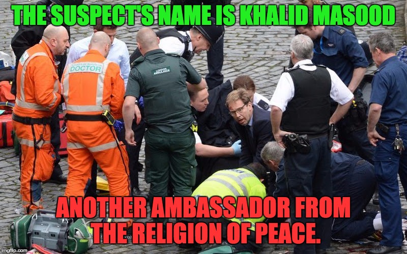 Religion of peace? | THE SUSPECT'S NAME IS KHALID MASOOD; ANOTHER AMBASSADOR FROM THE RELIGION OF PEACE. | image tagged in terrorism | made w/ Imgflip meme maker