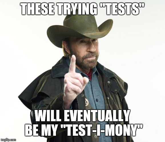 Chuck Norris Finger Meme | THESE TRYING "TESTS"; WILL EVENTUALLY BE MY "TEST-I-MONY" | image tagged in memes,chuck norris finger,chuck norris | made w/ Imgflip meme maker