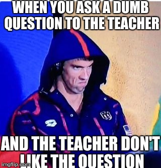 Michael Phelps Death Stare | WHEN YOU ASK A DUMB QUESTION TO THE TEACHER; AND THE TEACHER DON'T LIKE THE QUESTION | image tagged in michael phelps death stare,slowstack | made w/ Imgflip meme maker