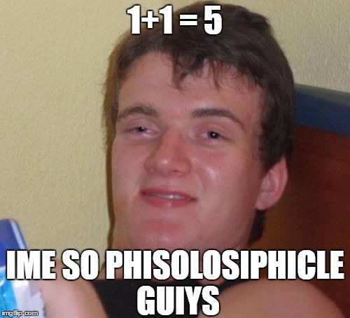 phis...phiso...phisolosiphicle guy? | 1+1 = 5; IME SO PHISOLOSIPHICLE GUIYS | image tagged in memes,10 guy,philosopher | made w/ Imgflip meme maker