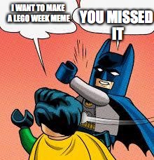 at least i got 1 in | YOU MISSED IT; I WANT TO MAKE A LEGO WEEK MEME | image tagged in lego batman slapping robin,lego week | made w/ Imgflip meme maker