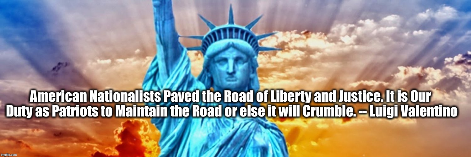 Maga | ‪American Nationalists Paved the Road of Liberty and Justice. It is Our Duty as Patriots to Maintain the Road or else it will Crumble. -- Luigi Valentino | image tagged in maga | made w/ Imgflip meme maker