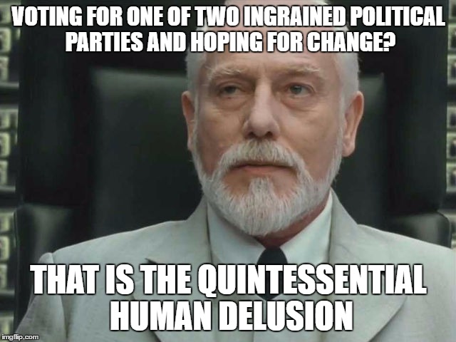 VOTING FOR ONE OF TWO INGRAINED POLITICAL PARTIES AND HOPING FOR CHANGE? THAT IS THE QUINTESSENTIAL HUMAN DELUSION | image tagged in matrix architect | made w/ Imgflip meme maker