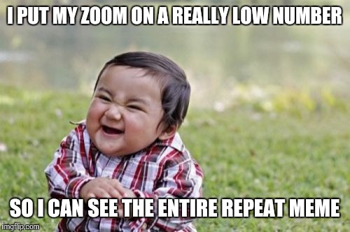 Evil Toddler Meme | I PUT MY ZOOM ON A REALLY LOW NUMBER; SO I CAN SEE THE ENTIRE REPEAT MEME | image tagged in memes,evil toddler,pete and repeat | made w/ Imgflip meme maker