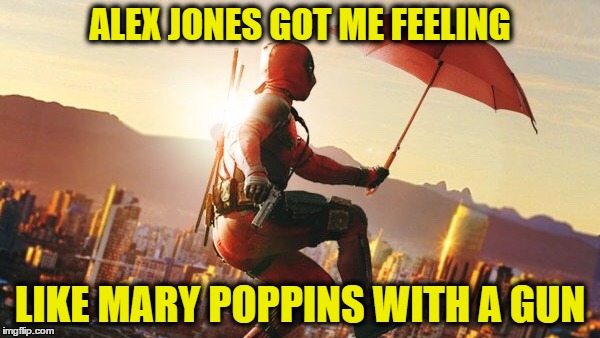 ALEX JONES GOT ME FEELING; LIKE MARY POPPINS WITH A GUN | image tagged in deadpool umbrella | made w/ Imgflip meme maker