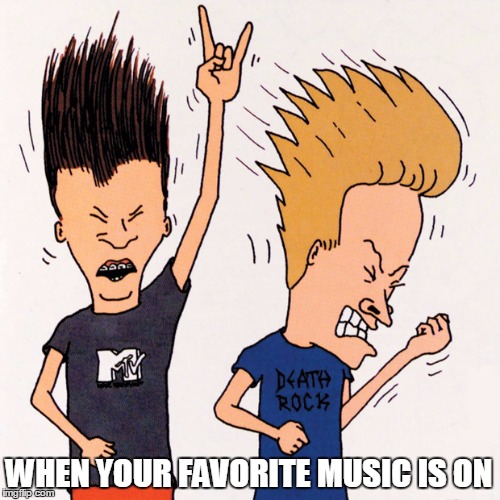 Beavis and Butthead | WHEN YOUR FAVORITE MUSIC IS ON | image tagged in beavis and butthead | made w/ Imgflip meme maker