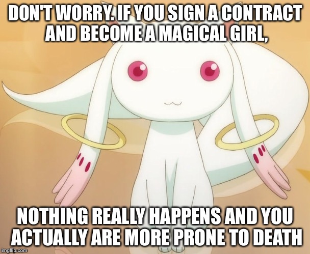 DON'T WORRY. IF YOU SIGN A CONTRACT AND BECOME A MAGICAL GIRL, NOTHING REALLY HAPPENS AND YOU ACTUALLY ARE MORE PRONE TO DEATH | image tagged in kyubey | made w/ Imgflip meme maker