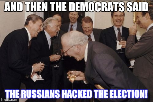 Laughing Men In Suits Meme | AND THEN THE DEMOCRATS SAID; THE RUSSIANS HACKED THE ELECTION! | image tagged in memes,laughing men in suits | made w/ Imgflip meme maker