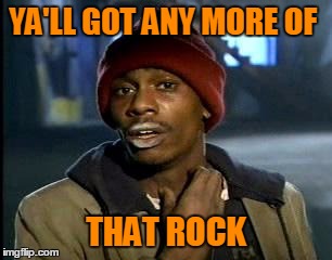 Y'all Got Any More Of That Meme | YA'LL GOT ANY MORE OF THAT ROCK | image tagged in memes,yall got any more of | made w/ Imgflip meme maker