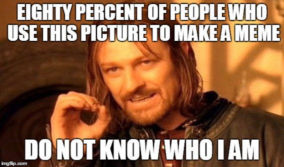 One Does Not Simply | EIGHTY PERCENT OF PEOPLE WHO USE THIS PICTURE TO MAKE A MEME; DO NOT KNOW WHO I AM | image tagged in memes,one does not simply | made w/ Imgflip meme maker