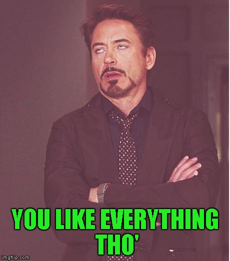 Face You Make Robert Downey Jr Meme | YOU LIKE EVERYTHING THO' | image tagged in memes,face you make robert downey jr | made w/ Imgflip meme maker