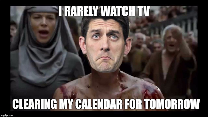 Game of Dethrones | I RARELY WATCH TV; CLEARING MY CALENDAR FOR TOMORROW | image tagged in paul ryan shame,game of thrones,shame,ahca,obamacare | made w/ Imgflip meme maker