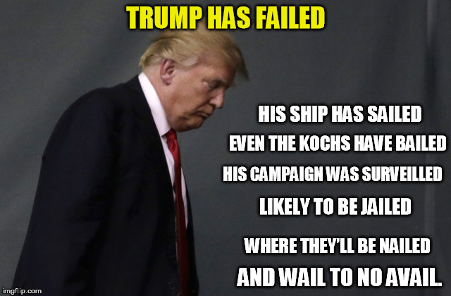 Trump has failed | TRUMP HAS FAILED; HIS SHIP HAS SAILED; EVEN THE KOCHS HAVE BAILED; HIS CAMPAIGN WAS SURVEILLED; LIKELY TO BE JAILED; WHERE THEY’LL BE NAILED; AND WAIL TO NO AVAIL. | image tagged in trump,jail,russia | made w/ Imgflip meme maker