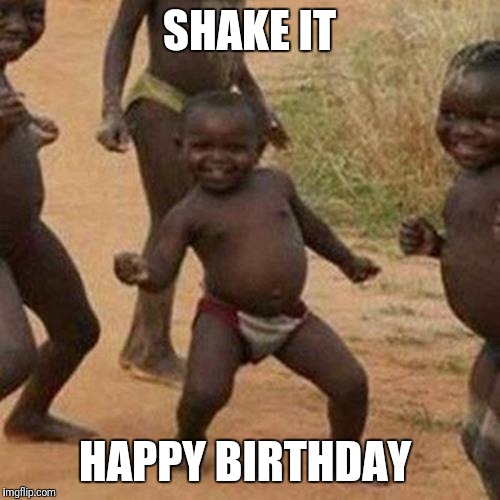 Third World Success Kid | SHAKE IT; HAPPY BIRTHDAY | image tagged in memes,third world success kid | made w/ Imgflip meme maker