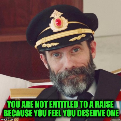 Dear Millennials, your working a job for three months doesn't make you an expert, especially when your MOMMY calls. | YOU ARE NOT ENTITLED TO A RAISE BECAUSE YOU FEEL YOU DESERVE ONE | image tagged in captain obvious | made w/ Imgflip meme maker