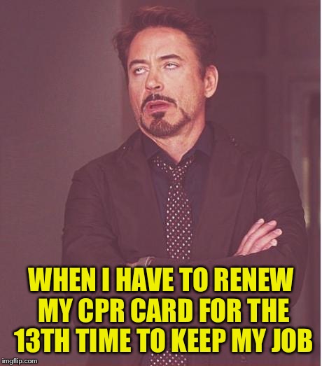 Yet have only needed it once | WHEN I HAVE TO RENEW MY CPR CARD FOR THE 13TH TIME TO KEEP MY JOB | image tagged in memes,face you make robert downey jr | made w/ Imgflip meme maker