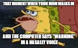 caveman spongebob | THAT MOMENT WHEN YOUR MOM WALKS IN; AND THE COMPUTER SAYS "WARNING" IN A NASALLY VOICE | image tagged in caveman spongebob | made w/ Imgflip meme maker